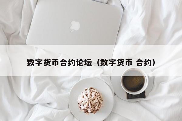 数字货币合约论坛（数字货币 合约）