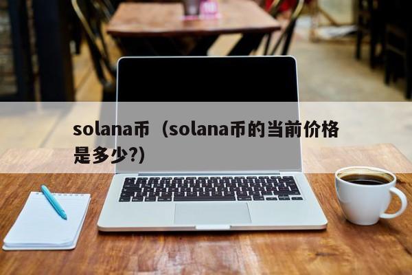 solana币（solana币的当前价格是多少?）
