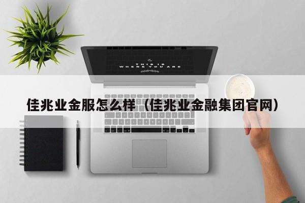 佳兆业金服怎么样（佳兆业金融集团官网）