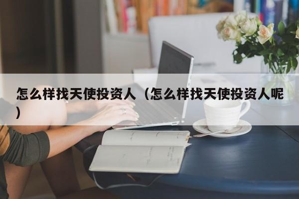 怎么样找天使投资人（怎么样找天使投资人呢）
