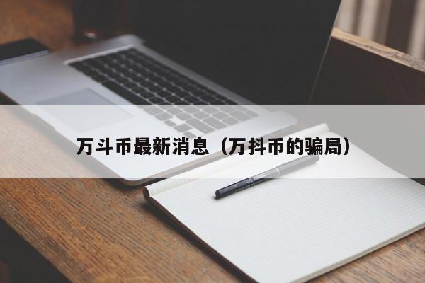 万斗币最新消息（万抖币的骗局）