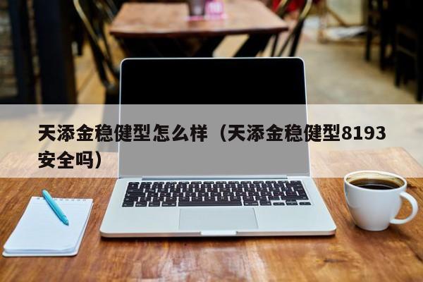 天添金稳健型怎么样（天添金稳健型8193安全吗）