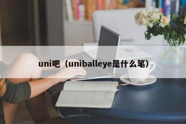 uni吧（uniballeye是什么笔）