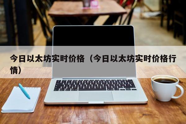 今日以太坊实时价格（今日以太坊实时价格行情）