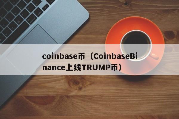 coinbase币（CoinbaseBinance上线TRUMP币）