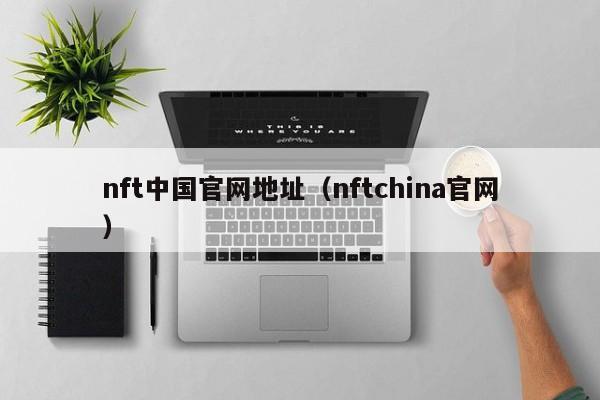 nft中国官网地址（nftchina官网）