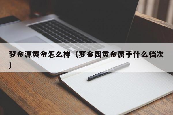 梦金源黄金怎么样（梦金园黄金属于什么档次）