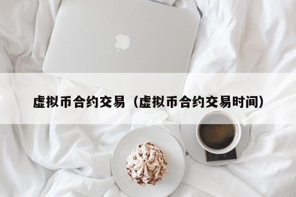 虚拟币合约交易(虚拟币合约交易时间)