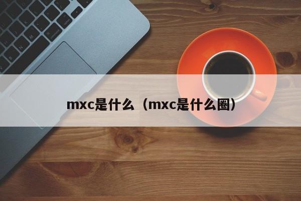 mxc是什么（mxc是什么圈）