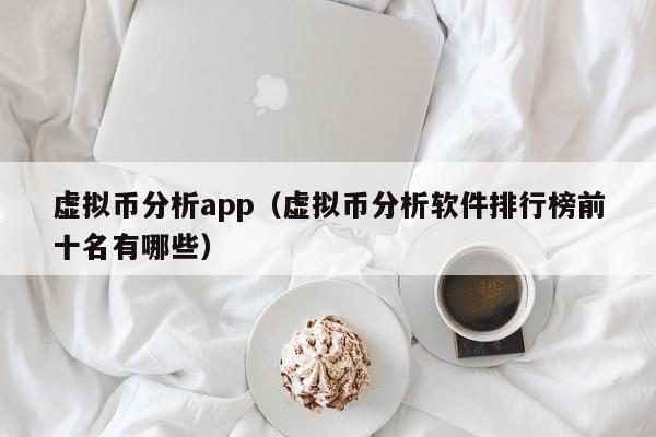 虚拟币分析app（虚拟币分析软件排行榜前十名有哪些）