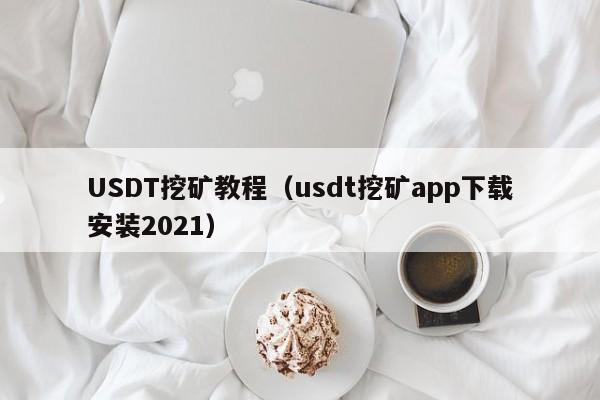 USDT挖矿教程（usdt挖矿app下载安装2021）