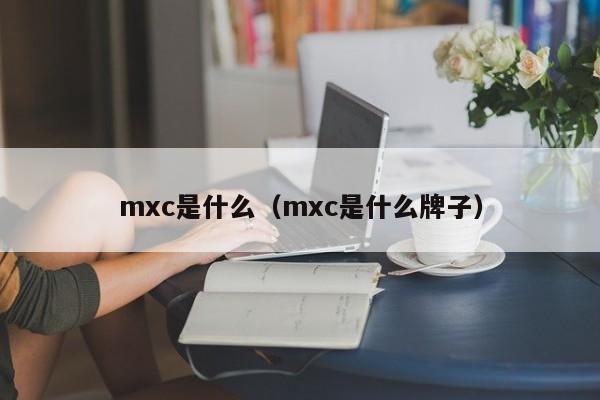 mxc是什么（mxc是什么牌子）