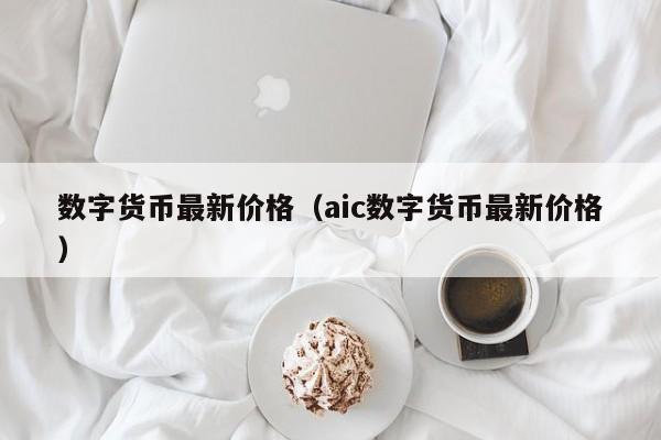 数字货币最新价格（aic数字货币最新价格）