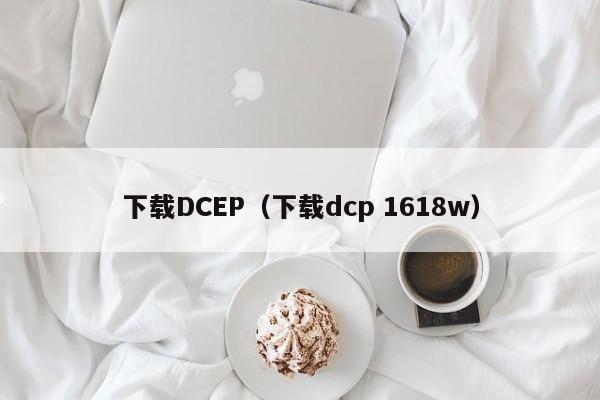下载DCEP（下载dcp 1618w）