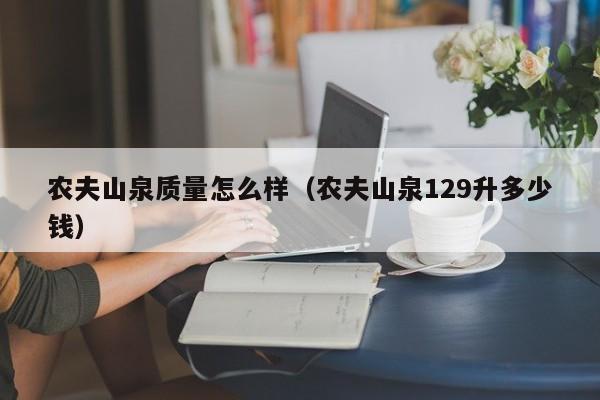 农夫山泉质量怎么样（农夫山泉129升多少钱）