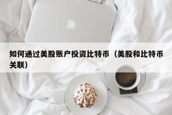 如何通过美股账户投资比特币（美股和比特币关联）