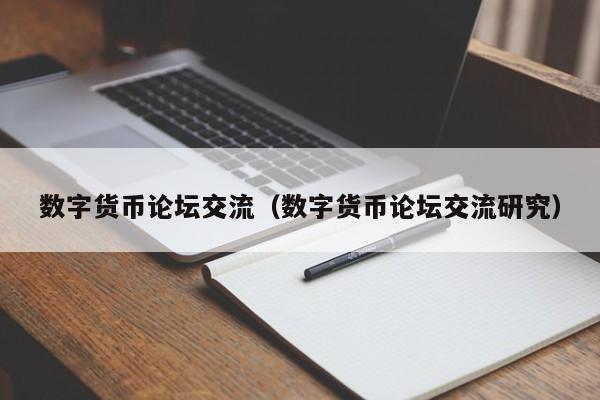 数字货币论坛交流（数字货币论坛交流研究）