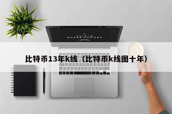 比特币13年k线（比特币k线图十年）
