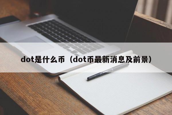 dot是什么币（dot币最新消息及前景）