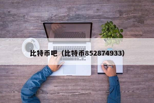 比特币吧（比特币852874933）