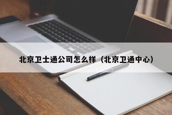 北京卫士通公司怎么样（北京卫通中心）