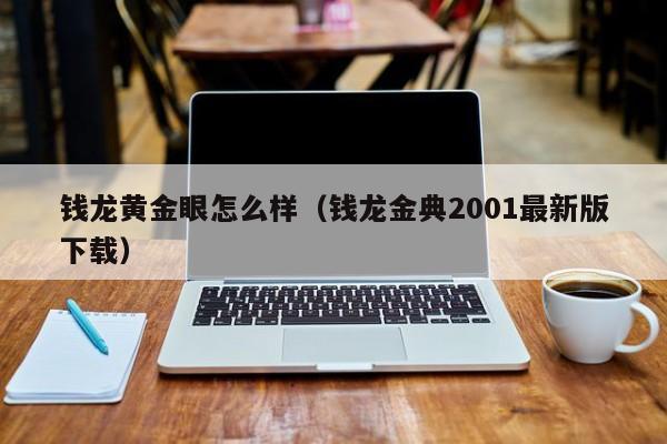 钱龙黄金眼怎么样（钱龙金典2001最新版下载）
