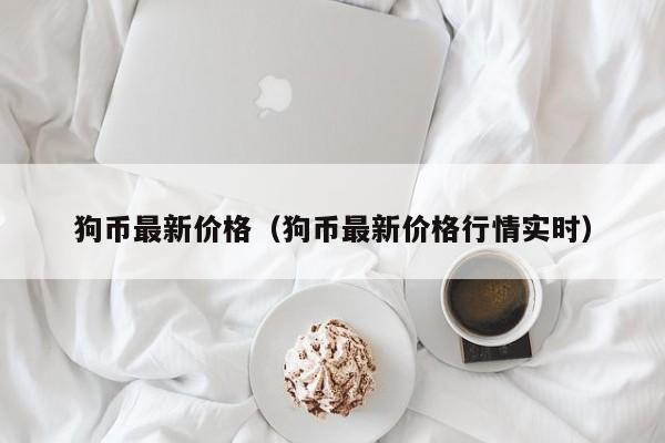狗币最新价格（狗币最新价格行情实时）