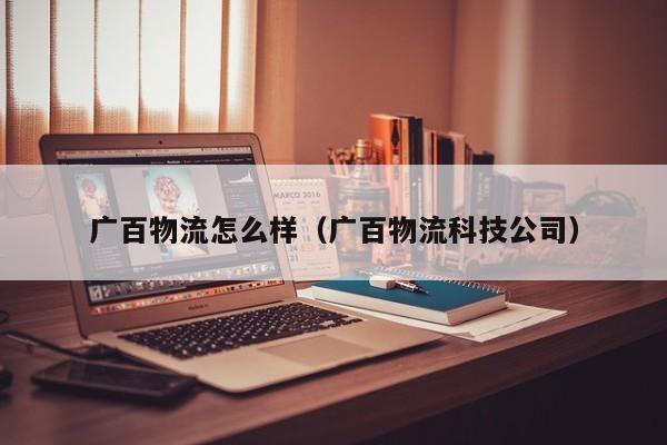 广百物流怎么样（广百物流科技公司）