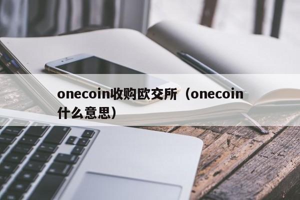 onecoin收购欧交所（onecoin什么意思）